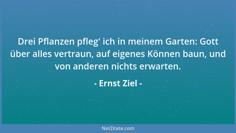 Ernst Ziel - Drei Pflanzen pfleg ' ich in meinem Garten: Gott über alles vertraun, auf eigenes Können baun, und von anderen...