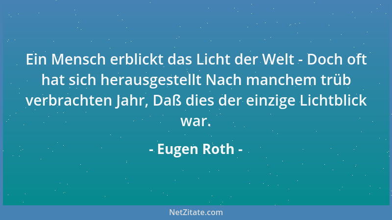 Eugen Roth - Ein Mensch erblickt das Licht der Welt - Doch oft hat sich herausgestellt Nach manchem trüb verbrachten Jahr,...