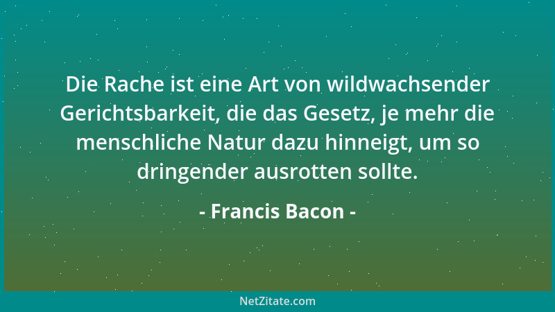 Francis Bacon - Neid löst ebenso viele Zungen, wie die Bewunderung erstarren läßt....