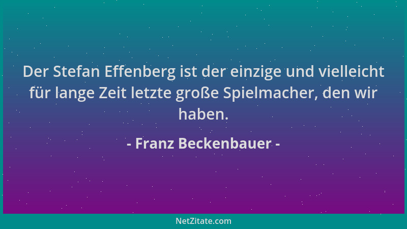 Franz Beckenbauer - Der Stefan Effenberg ist der einzige und vielleicht für lange Zeit letzte große Spielmacher, den wir ha...