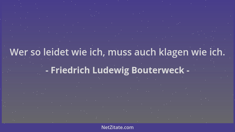 Friedrich Ludewig Bouterweck - Wer so leidet wie ich, muss auch klagen wie ich....