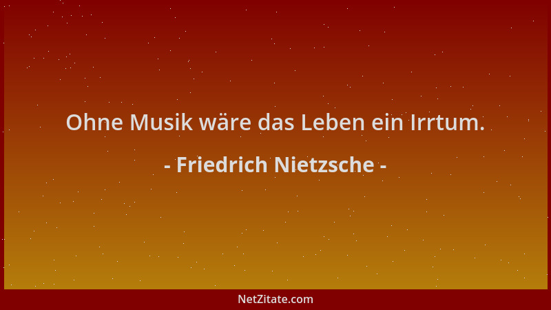 Friedrich Nietzsche - Ohne Musik wäre das Leben ein Irrtum....