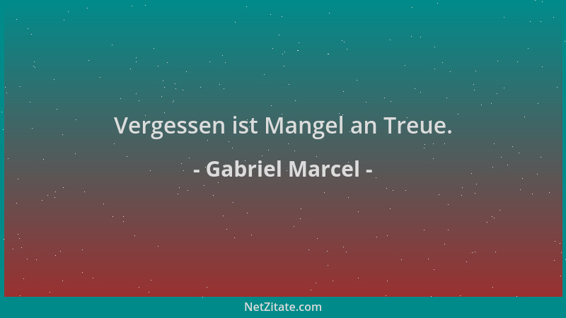 Gabriel Marcel - Vergessen ist Mangel an Treue....