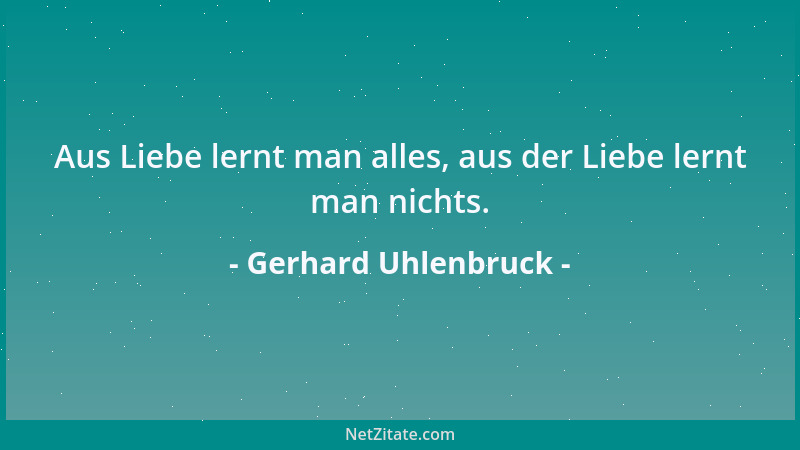 Gerhard Uhlenbruck - Aus Liebe lernt man alles, aus der Liebe lernt man nichts....