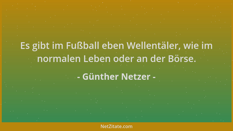 Günther Netzer - Es gibt im Fußball eben Wellentäler, wie im normalen Leben oder an der Börse....