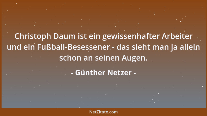 Günther Netzer - Christoph Daum ist ein gewissenhafter Arbeiter und ein Fußball-Besessener - das sieht man ja allein schon...