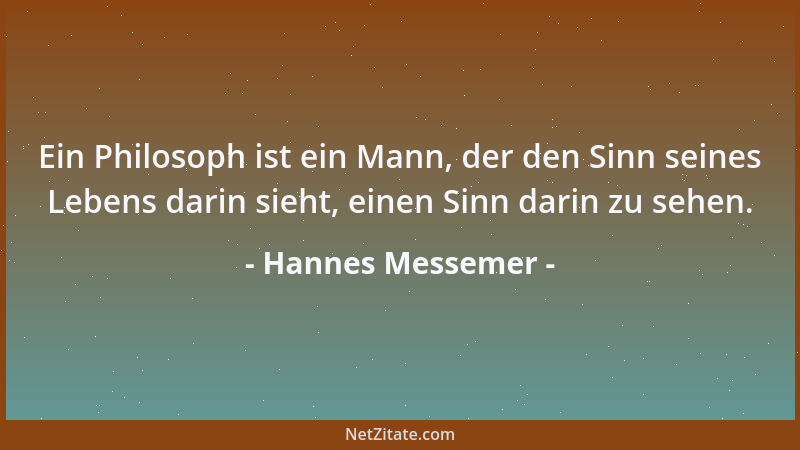 Hannes Messemer - Ein Philosoph ist ein Mann, der den Sinn seines Lebens darin sieht, einen Sinn darin zu sehen....