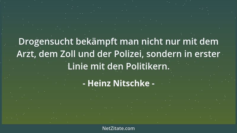 Heinz Nitschke - Drogensucht bekämpft man nicht nur mit dem Arzt, dem Zoll und der Polizei, sondern in erster Linie mit den...