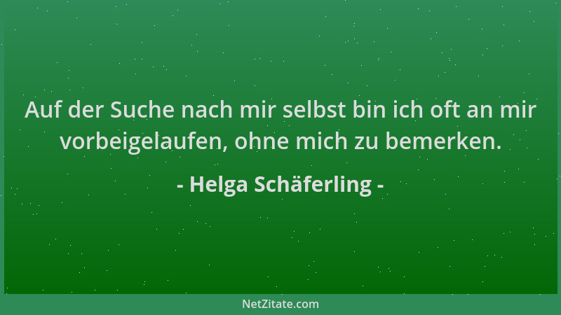 Helga Schäferling - Auf der Suche nach mir selbst bin ich oft an mir vorbeigelaufen, ohne mich zu bemerken....
