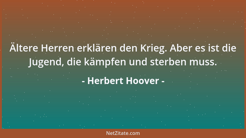 Herbert Hoover - Ältere Herren erklären den Krieg. Aber es ist die Jugend, die kämpfen und sterben muss....