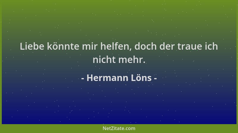 Hermann Löns - Liebe könnte mir helfen, doch der traue ich nicht mehr....