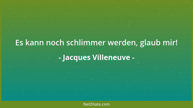 Jacques Villeneuve - Es kann noch schlimmer werden, glaub mir!...