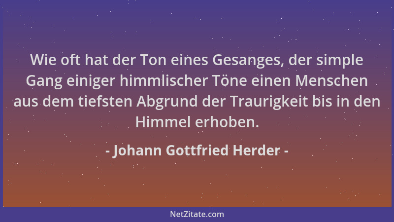 Johann Gottfried Herder - Wie oft hat der Ton eines Gesanges, der simple Gang einiger himmlischer Töne einen Menschen aus d...