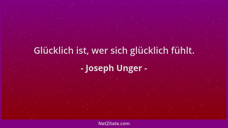 Joseph Unger - Glücklich ist, wer sich glücklich fühlt....
