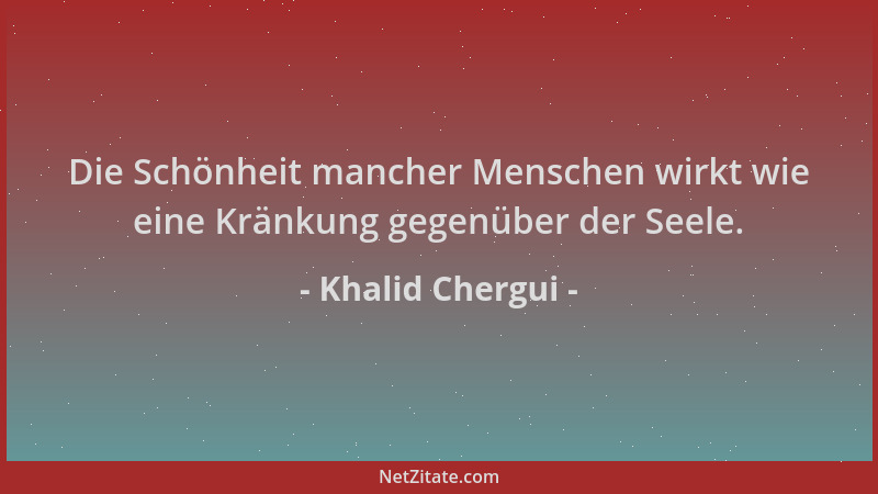 Khalid Chergui - Die Schönheit mancher Menschen wirkt wie eine Kränkung gegenüber der Seele....
