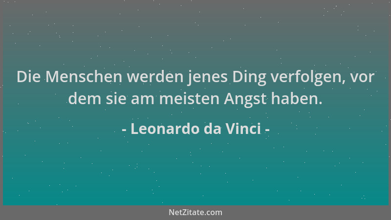 Leonardo da Vinci - Die Menschen werden jenes Ding verfolgen, vor dem sie am meisten Angst haben....