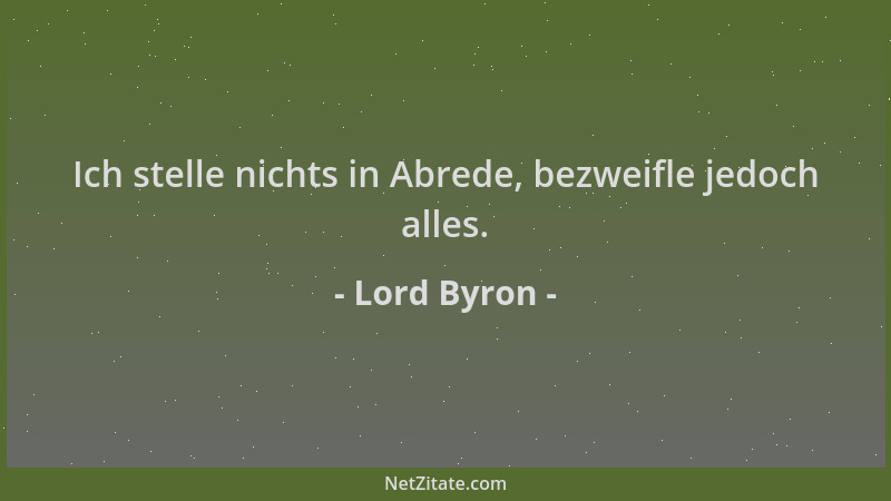 Lord Byron - Ich stelle nichts in Abrede, bezweifle jedoch alles....