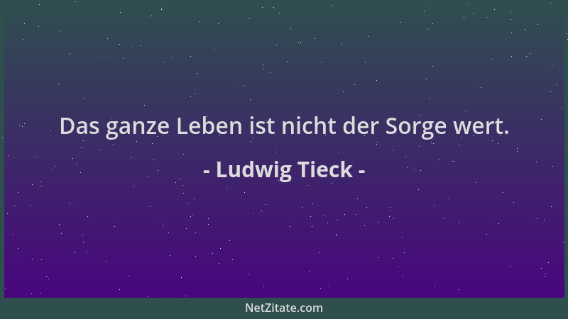 Ludwig Tieck - Das ganze Leben ist nicht der Sorge wert....
