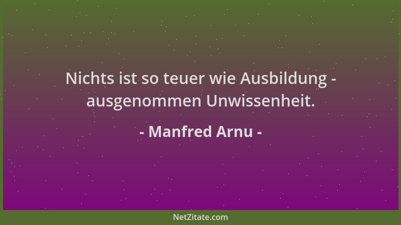 Manfred Arnu - Nichts ist so teuer wie Ausbildung - ausgenommen Unwissenheit....