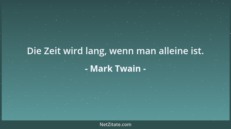 Mark Twain - Die Zeit wird lang, wenn man alleine ist....