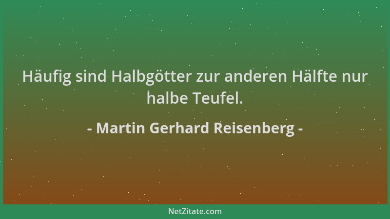 Martin Gerhard Reisenberg - Häufig sind Halbgötter zur anderen Hälfte nur halbe Teufel....