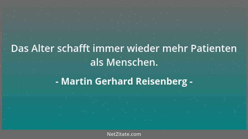 Martin Gerhard Reisenberg - Das Alter schafft immer wieder mehr Patienten als Menschen....