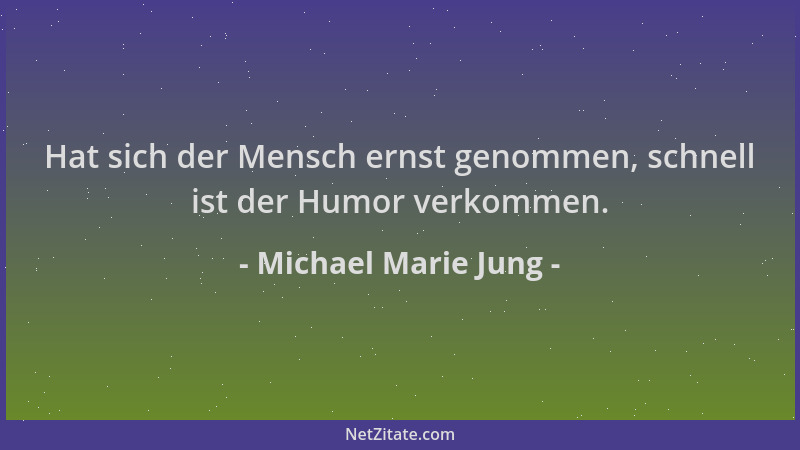 Michael Marie Jung - Hat sich der Mensch ernst genommen, schnell ist der Humor verkommen....