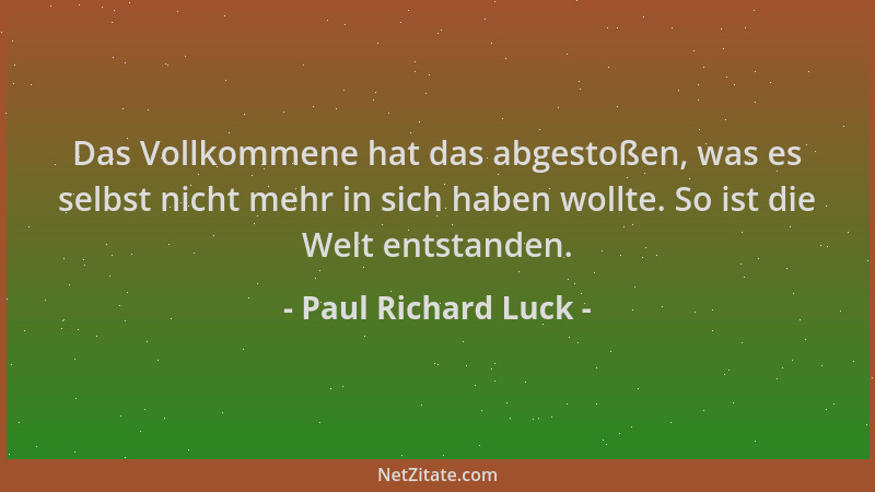 Paul Richard Luck - Das Vollkommene hat das abgestoßen, was es selbst nicht mehr in sich haben wollte. So ist die Welt ents...