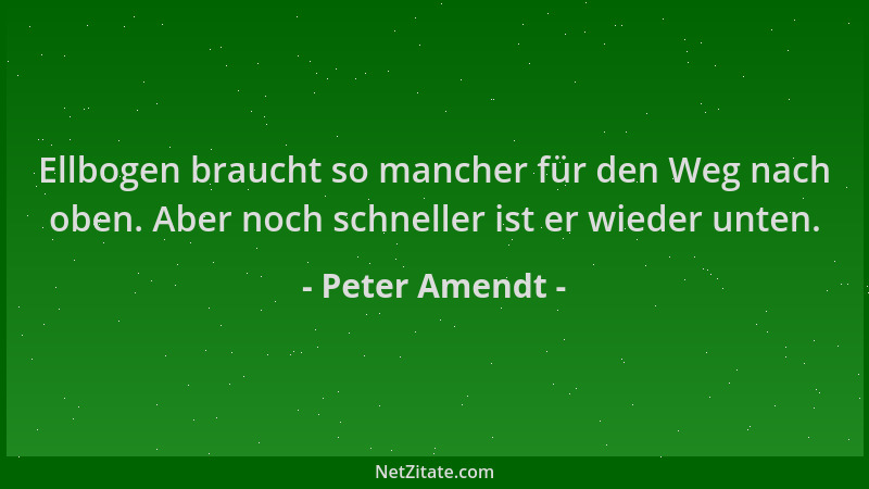 Peter Amendt - Ellbogen braucht so mancher für den Weg nach oben. Aber noch schneller ist er wieder unten....