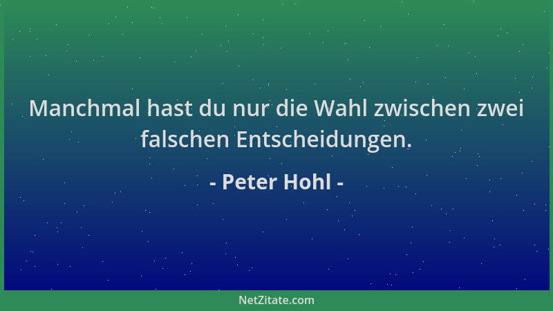 Peter Hohl - Manchmal hast du nur die Wahl zwischen zwei falschen Entscheidungen....