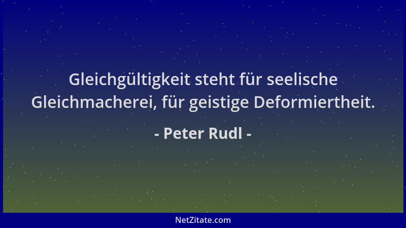 Peter Rudl - Gleichgültigkeit steht für seelische Gleichmacherei, für geistige Deformiertheit....