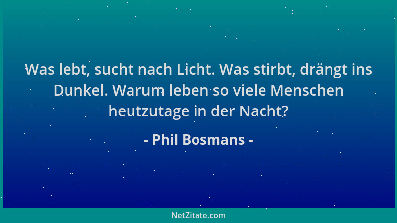 Phil Bosmans - Was lebt, sucht nach Licht. Was stirbt, drängt ins Dunkel. Warum leben so viele Menschen heutzutage in der N...