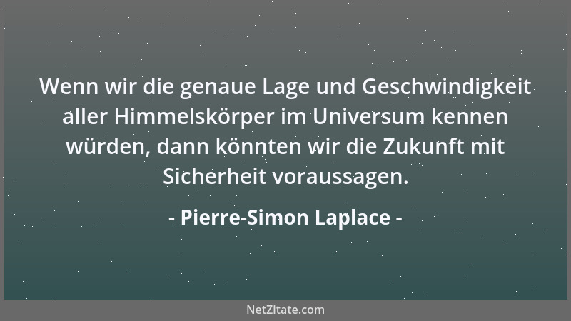 Pierre-Simon Laplace - Wenn wir die genaue Lage und Geschwindigkeit aller Himmelskörper im Universum kennen würden, dann kö...