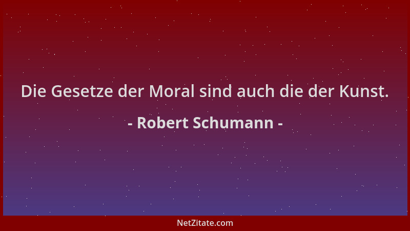 Robert Schumann - Die Gesetze der Moral sind auch die der Kunst....