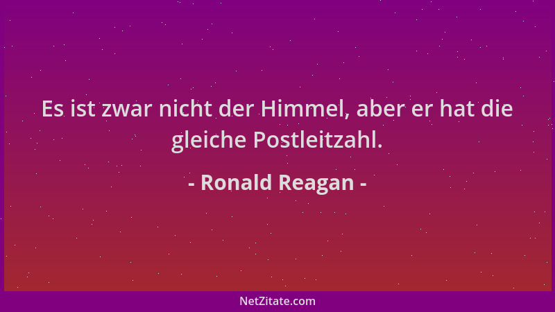 Ronald Reagan - Es ist zwar nicht der Himmel, aber er hat die gleiche Postleitzahl....