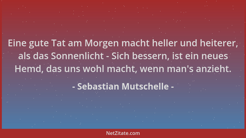 Sebastian Mutschelle - Eine gute Tat am Morgen macht heller und heiterer, als das Sonnenlicht - Sich bessern, ist ein neues...