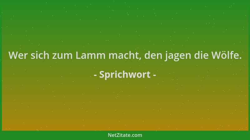 Sprichwort - Wer sich zum Lamm macht, den jagen die Wölfe....