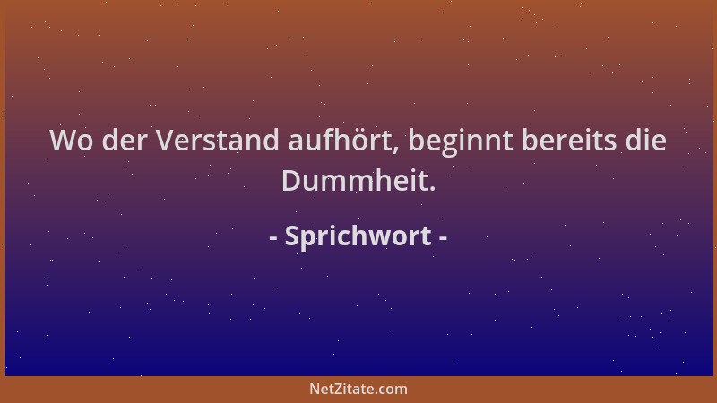 Sprichwort - Wo der Verstand aufhört, beginnt bereits die Dummheit....
