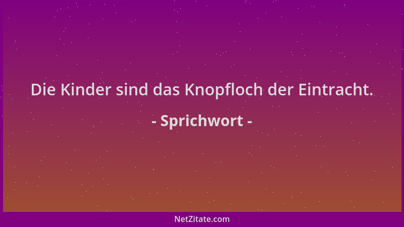 Sprichwort - Die Kinder sind das Knopfloch der Eintracht....