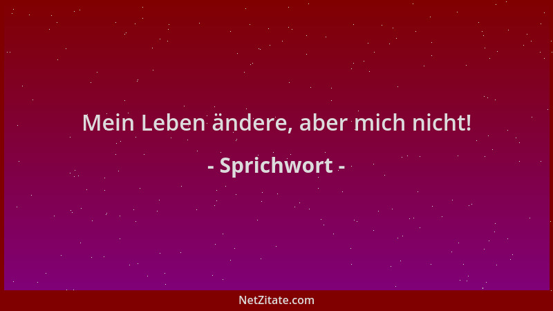 Sprichwort - Mein Leben ändere, aber mich nicht!...