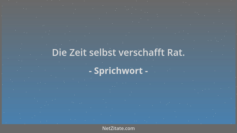 Sprichwort - Die Zeit selbst verschafft Rat....