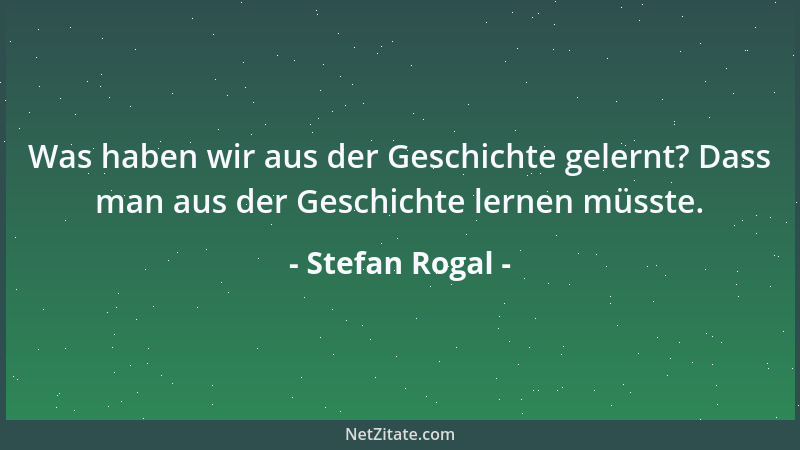 Stefan Rogal - Was haben wir aus der Geschichte gelernt? Dass man aus der Geschichte lernen müsste....