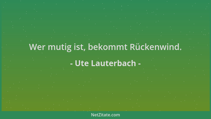 Ute Lauterbach - Wer mutig ist, bekommt Rückenwind....