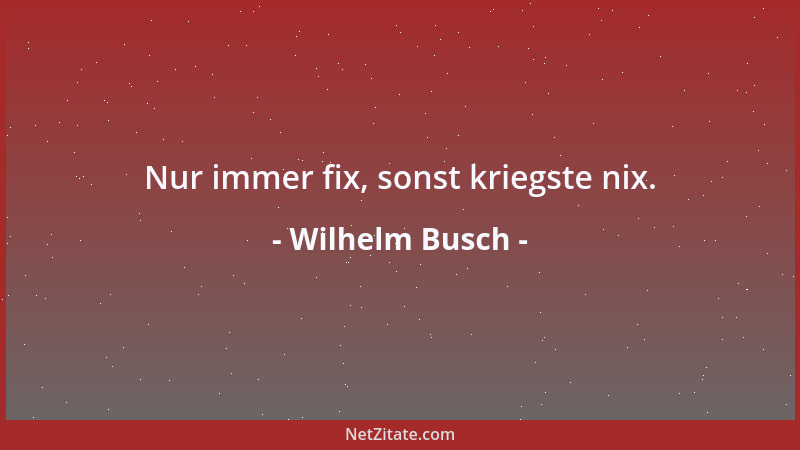 Wilhelm Busch - Nur immer fix, sonst kriegste nix....