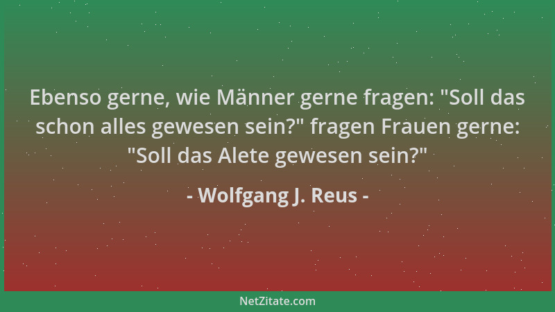 Wolfgang J. Reus - Ebenso gerne, wie Männer gerne fragen:  "Soll das schon alles gewesen sein? " fragen Frauen gerne:  "Soll d...