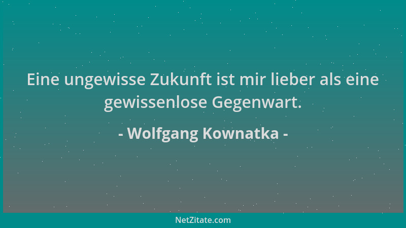Wolfgang Kownatka - Eine ungewisse Zukunft ist mir lieber als eine gewissenlose Gegenwart....