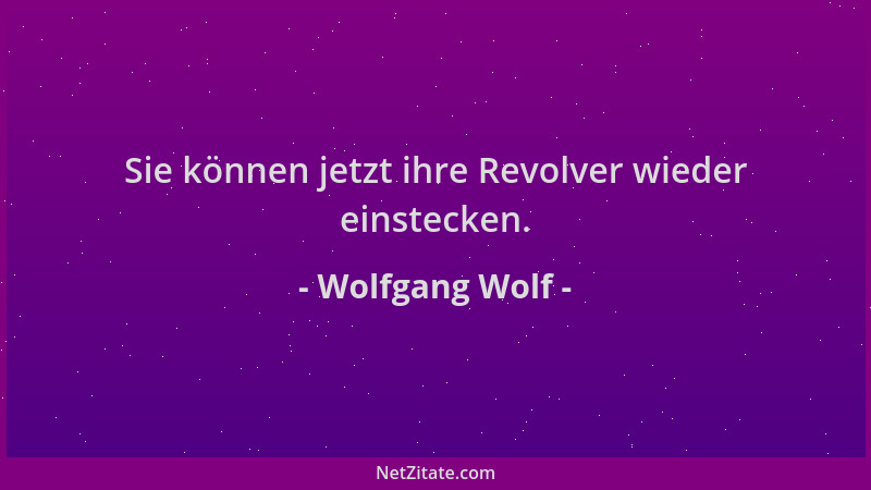 Wolfgang Wolf - Sie können jetzt ihre Revolver wieder einstecken....