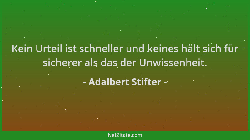 Adalbert Stifter - Kein Urteil ist schneller und keines hält sich für sicherer als das der Unwissenheit....