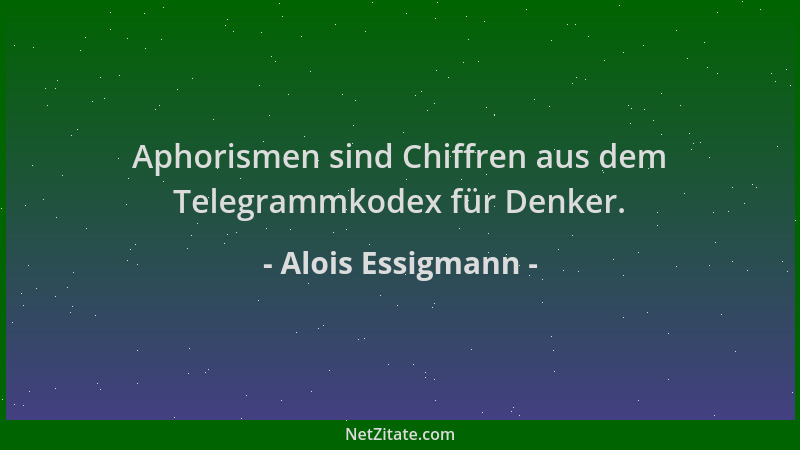 Alois Essigmann - Aphorismen sind Chiffren aus dem Telegrammkodex für Denker....