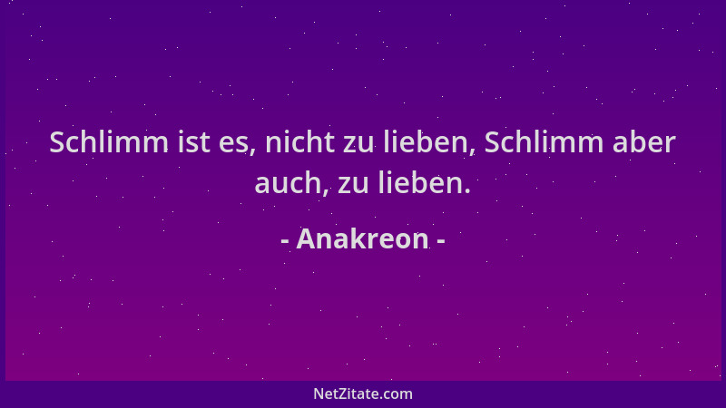 Anakreon - Schlimm ist es, nicht zu lieben, Schlimm aber auch, zu lieben....